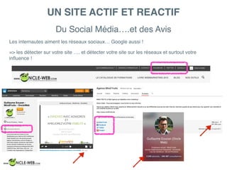 Du Social Média….et des Avis
UN SITE ACTIF ET REACTIF
Les internautes aiment les réseaux sociaux… Google aussi !
=> les détecter sur votre site …. et détecter votre site sur les réseaux et surtout votre
inﬂuence !
 