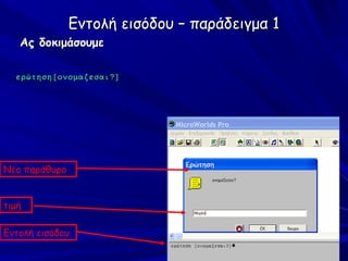 Εντολή εισόδου – παράδειγμα 1
   Ας δοκιμάσουμε

  ερώτηση[ονομαζεσαι?]




Νέο παράθυρο


τιμή

Εντολή εισόδου
 