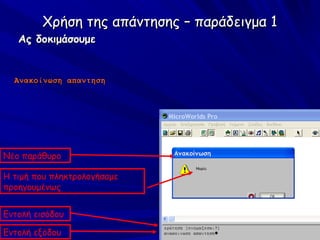 Χρήση της απάντησης – παράδειγμα 1
   Ας δοκιμάσουμε


  Ανακοίνωση απαντηση




Νέο παράθυρο

Η τιμή που πληκτρολογήσαμε
προηγουμένως


Εντολή εισόδου

Εντολή εξόδου
 