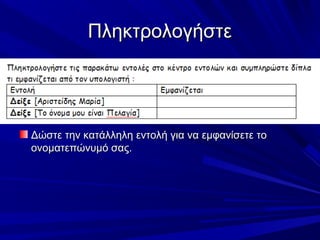 Πληκτρολογήστε




Δώστε την κατάλληλη εντολή για να εμφανίσετε το
ονοματεπώνυμό σας.
 