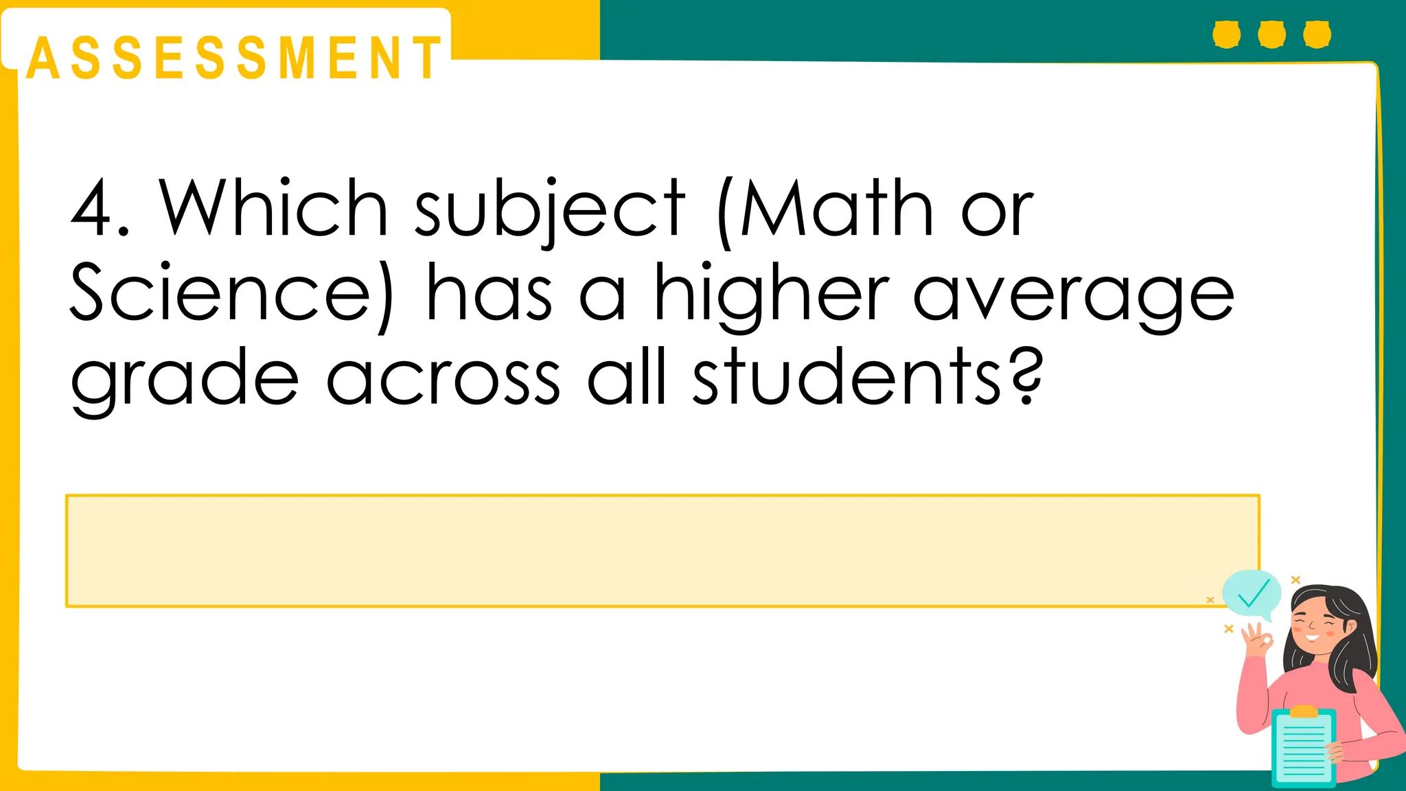 A S S E S S M E N T
4. Which subject (Math or
Science) has a higher average
grade across all students?
 