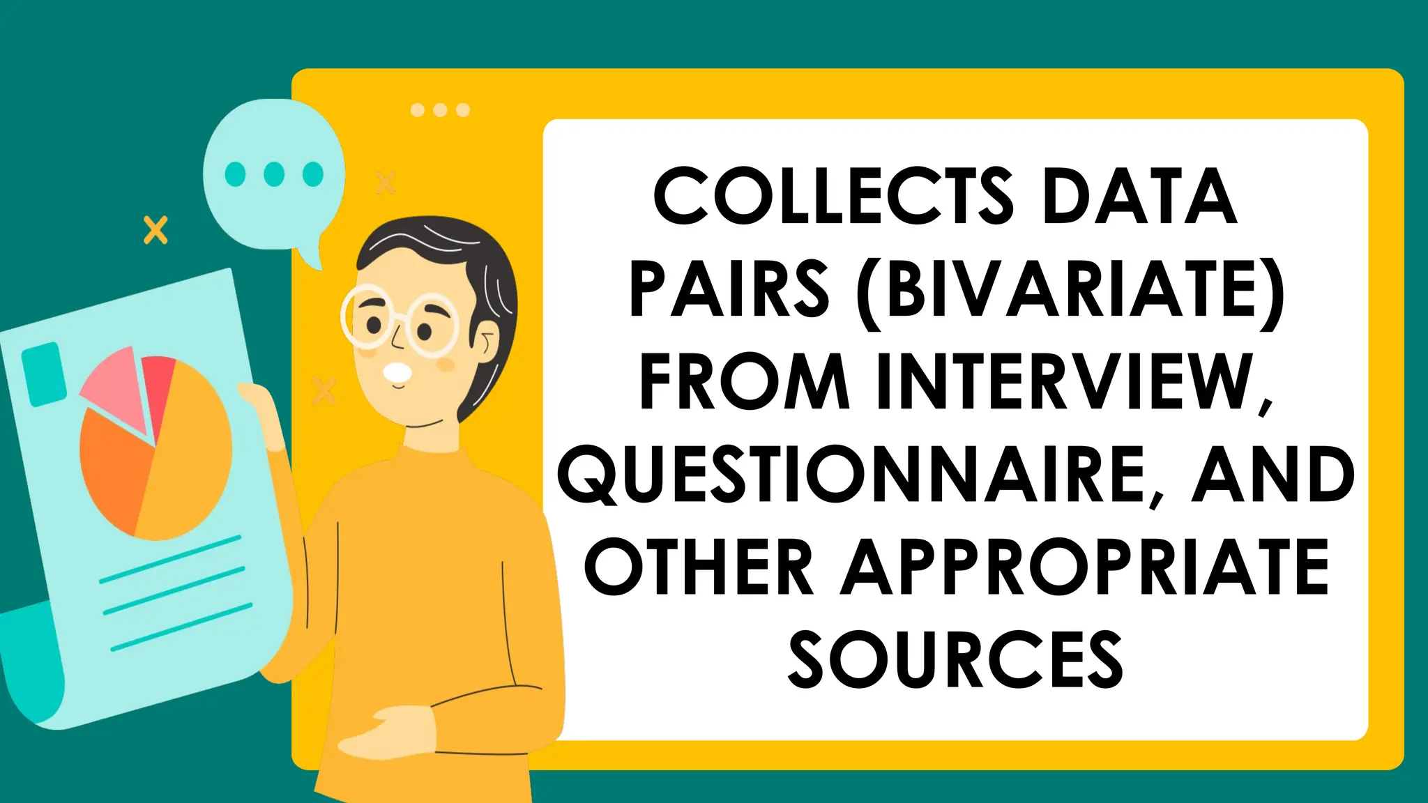 COLLECTS DATA
PAIRS (BIVARIATE)
FROM INTERVIEW,
QUESTIONNAIRE, AND
OTHER APPROPRIATE
SOURCES
 