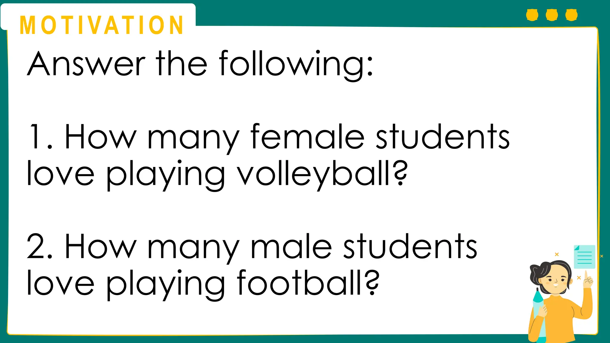 M O T I VAT I O N
Answer the following:
1. How many female students
love playing volleyball?
2. How many male students
love playing football?
 