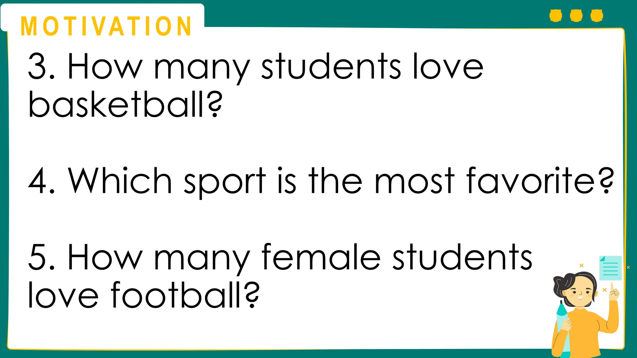 M O T I VAT I O N
3. How many students love
basketball?
4. Which sport is the most favorite?
5. How many female students
love football?
 