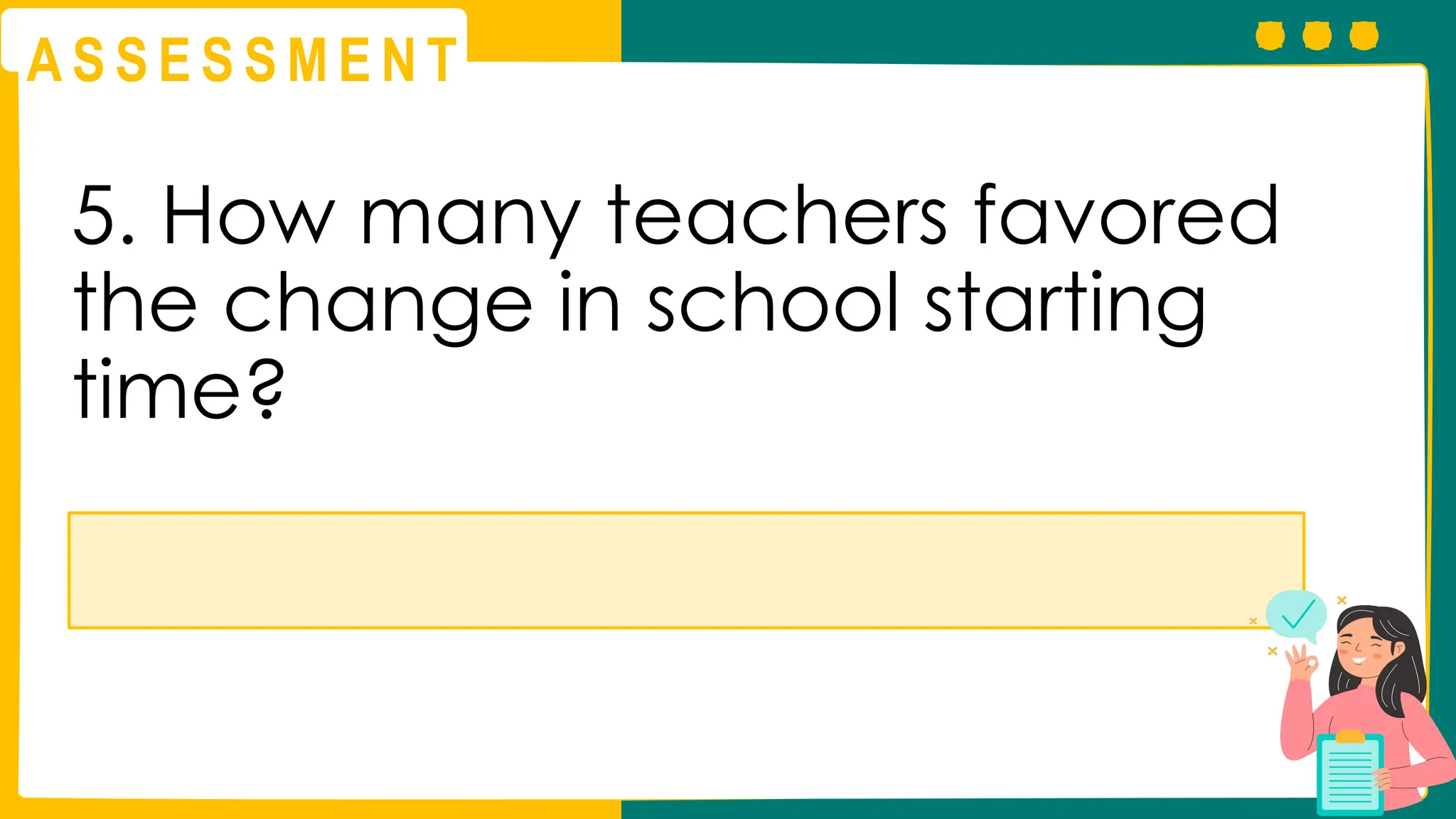 A S S E S S M E N T
5. How many teachers favored
the change in school starting
time?
 