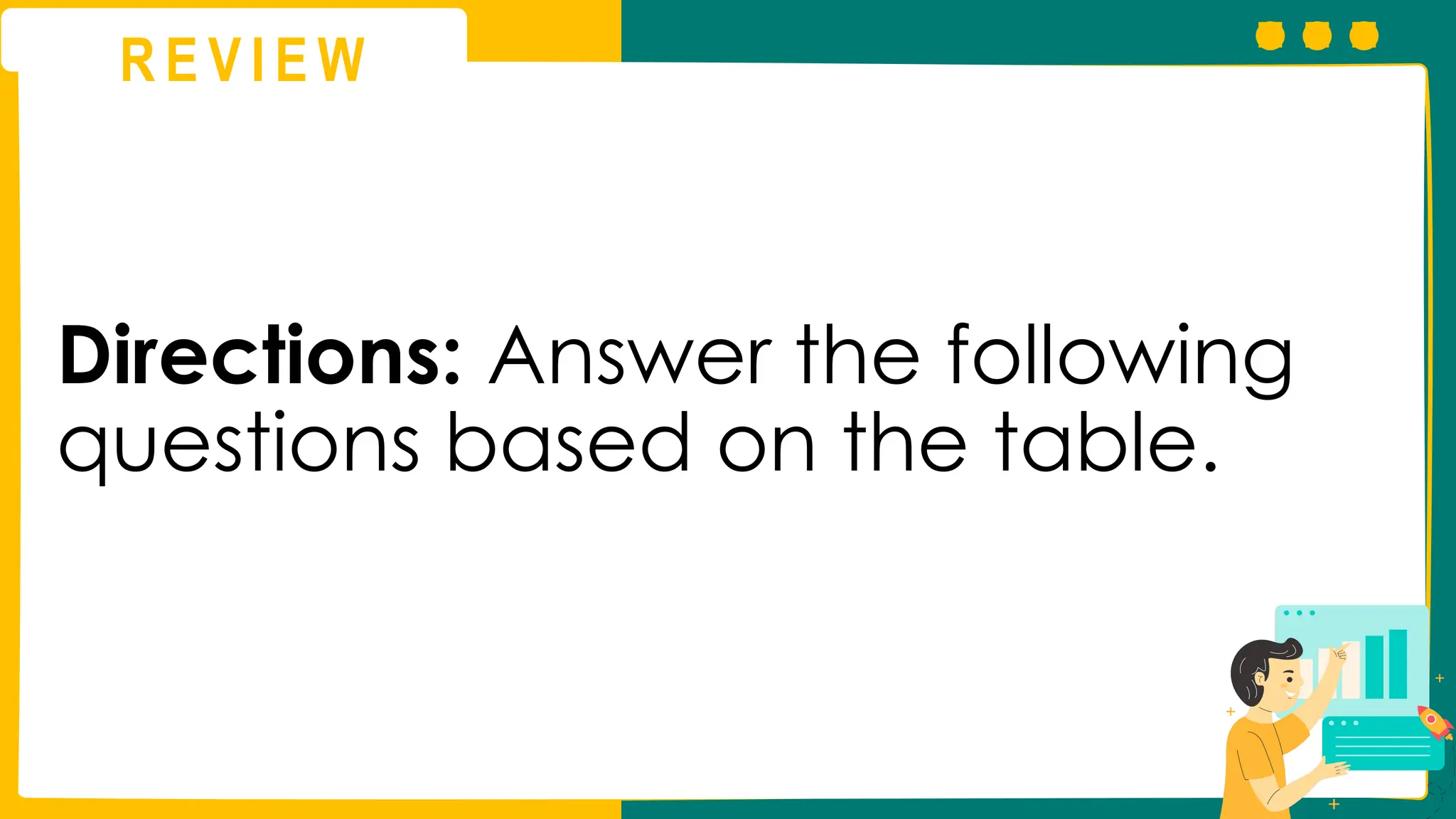 R E V I E W
Directions: Answer the following
questions based on the table.
 