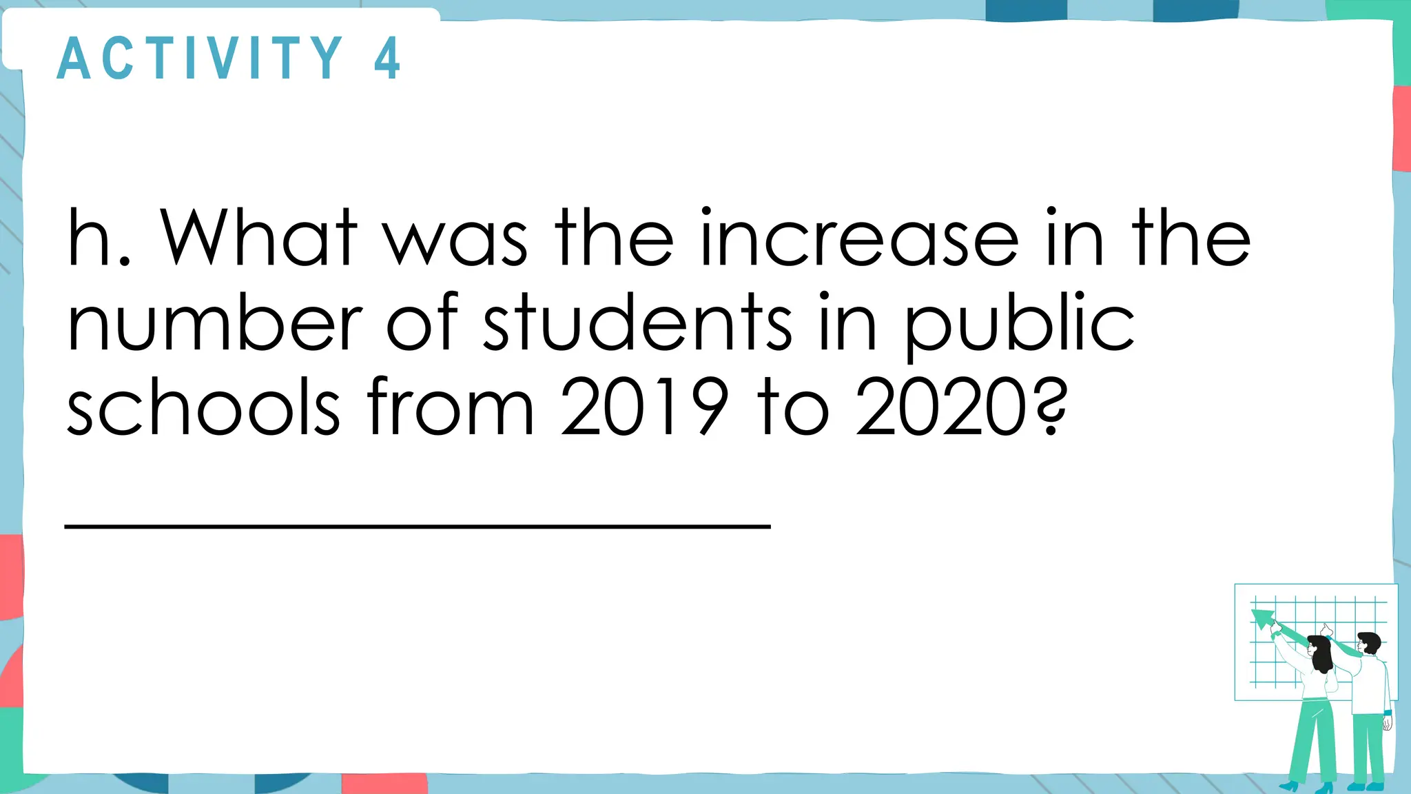A C T I V I T Y 4
h. What was the increase in the
number of students in public
schools from 2019 to 2020?
__________________
 