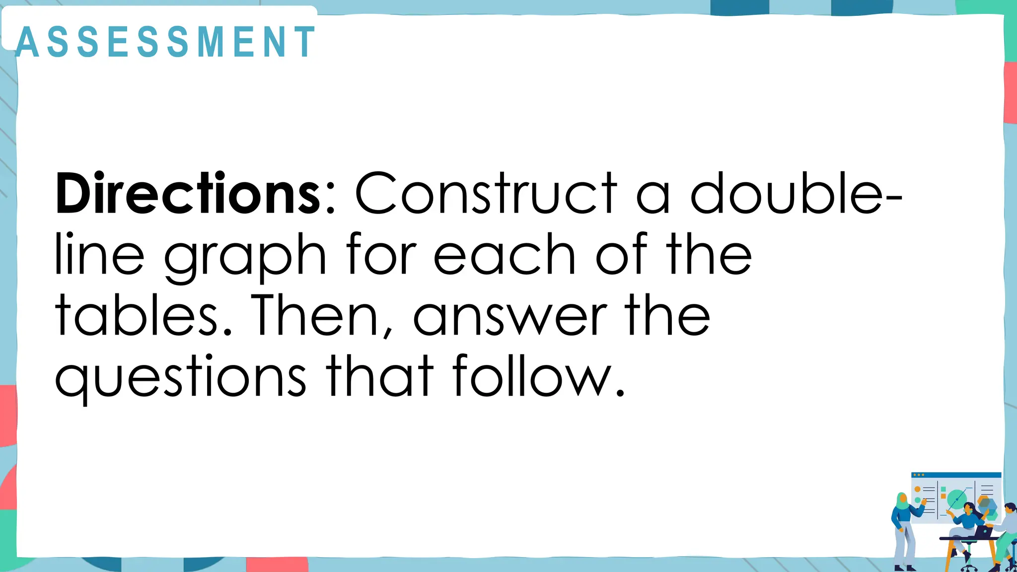 A S S E S S M E N T
Directions: Construct a double-
line graph for each of the
tables. Then, answer the
questions that follow.
 