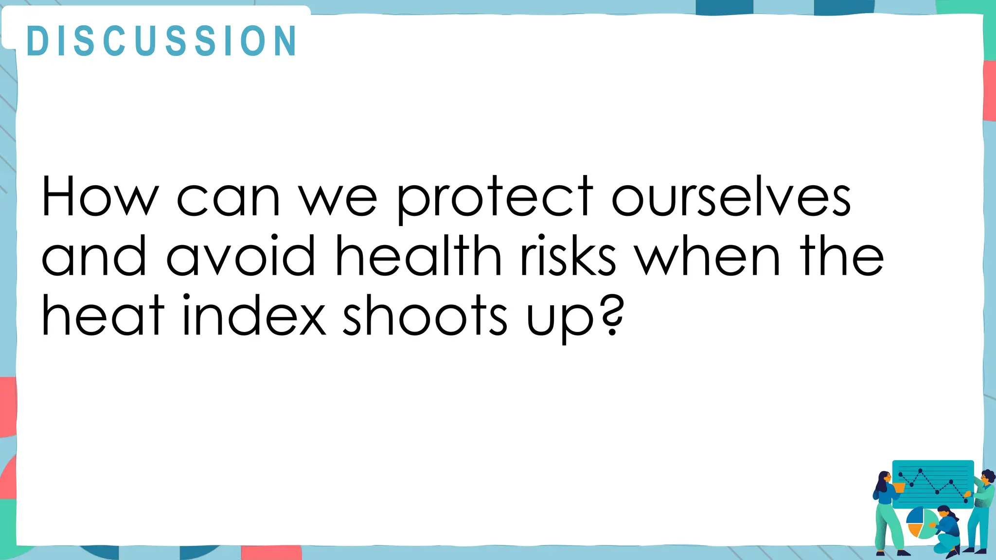 How can we protect ourselves
and avoid health risks when the
heat index shoots up?
D I S C U S S I O N
 