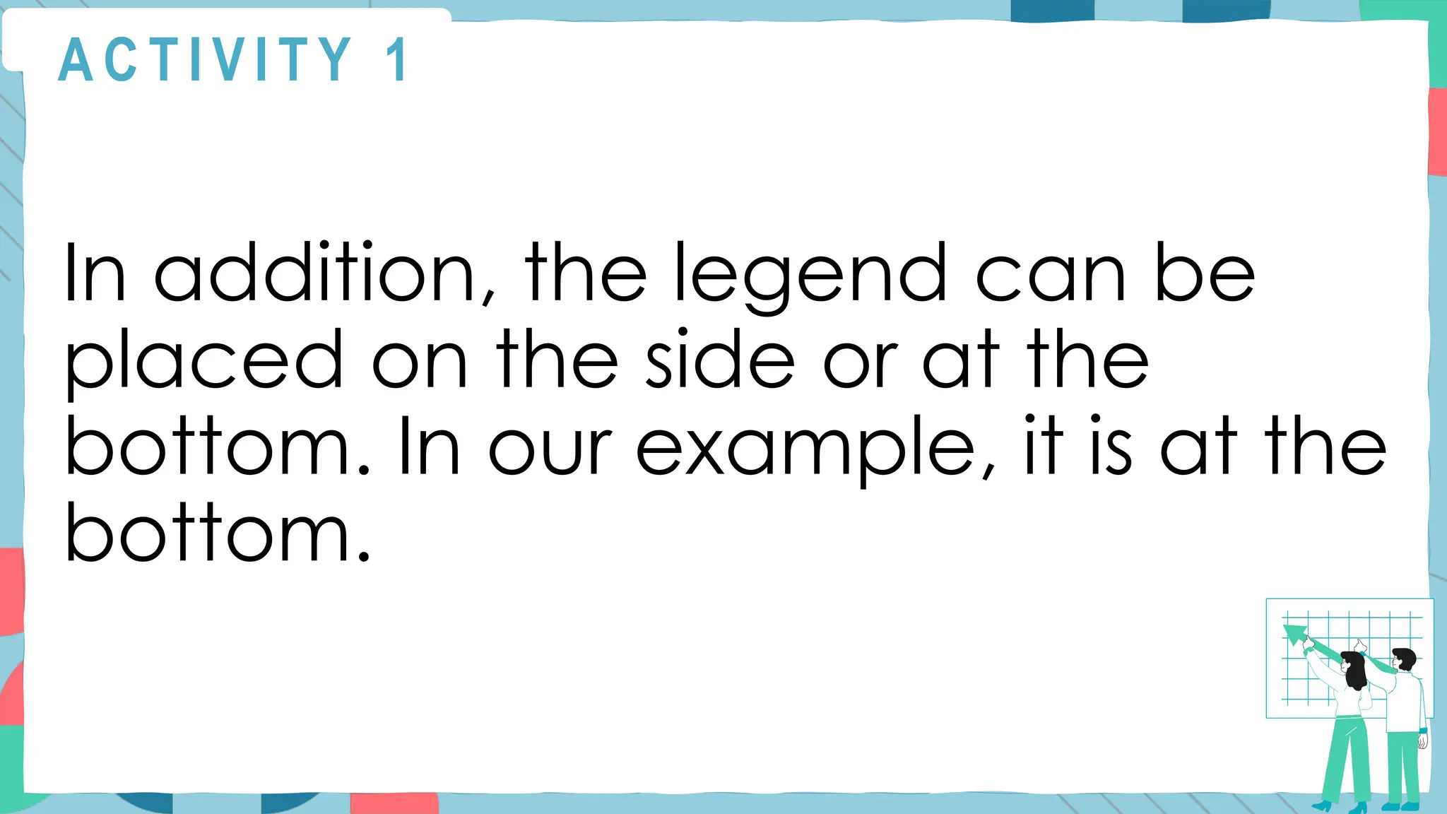A C T I V I T Y 1
In addition, the legend can be
placed on the side or at the
bottom. In our example, it is at the
bottom.
 