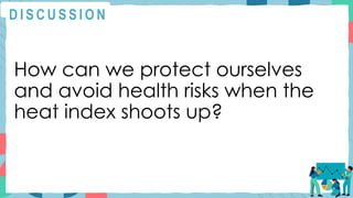 How can we protect ourselves
and avoid health risks when the
heat index shoots up?
D I S C U S S I O N
 