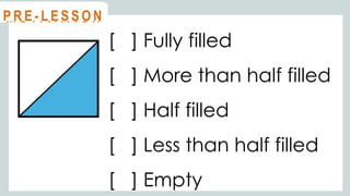 [ ] Fully filled
[ ] More than half filled
[ ] Half filled
[ ] Less than half filled
[ ] Empty
@
@
M O T I VAT I O N
@
@
P R E - L E S S O N
 