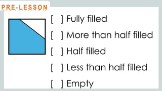 [ ] Fully filled
[ ] More than half filled
[ ] Half filled
[ ] Less than half filled
[ ] Empty
@
@
M O T I VAT I O N
@
@
P R E - L E S S O N
 