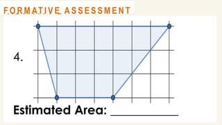 4.
Estimated Area: ___________
@
@
A C T I V I T Y 2
@
@
F O R M AT I V E A S S E S S M E N T
 