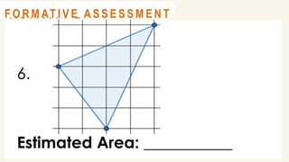6.
Estimated Area: ___________
@
@
A C T I V I T Y 2
@
@
F O R M AT I V E A S S E S S M E N T
 
