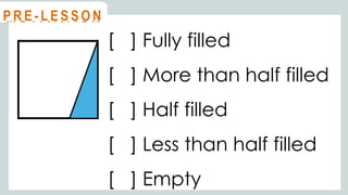 [ ] Fully filled
[ ] More than half filled
[ ] Half filled
[ ] Less than half filled
[ ] Empty
@
@
M O T I VAT I O N
@
@
P R E - L E S S O N
 