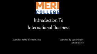 Introduction To
International Business
Submitted To-Ms. Monika Sharma Submitted By- Ojasvi Tandon
(35415101717)
 