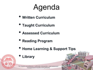 Agenda
To inspire excellence, cultivate character, and empower
engagement locally and globally
• Written Curriculum
• Taught Curriculum
• Assessed Curriculum
• Reading Program
• Home Learning & Support Tips
• Library
 