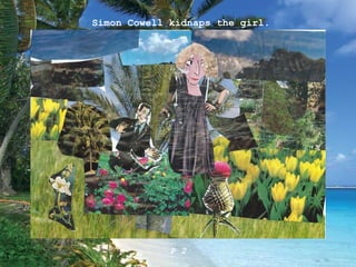 Simon Cowell kidnaps the girl. P 2 