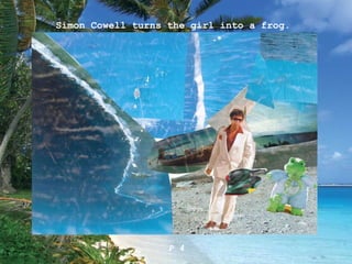 Simon Cowell turns the girl into a frog.  P 4 