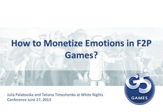 How to Monetize Emotions in F2P
Games?
Julia Palatovska and Tatiana Timoshenko at White Nights
Conference June 27, 2013
 