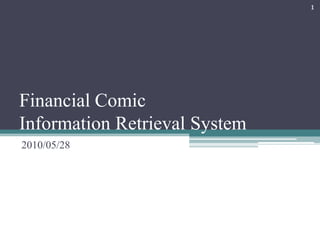 Financial ComicInformation Retrieval System  2010/05/28 1 