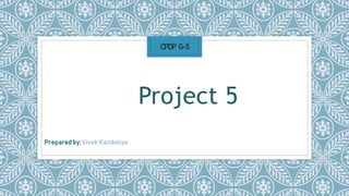 CPDP G-5
Project 5
Prepared by: Vivek Kandoliya
 