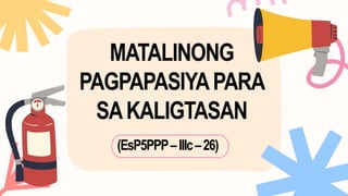 MATALINONG
PAGPAPASIYAPARA
SAKALIGTASAN
(EsP5PPP–IIIc–26)
 