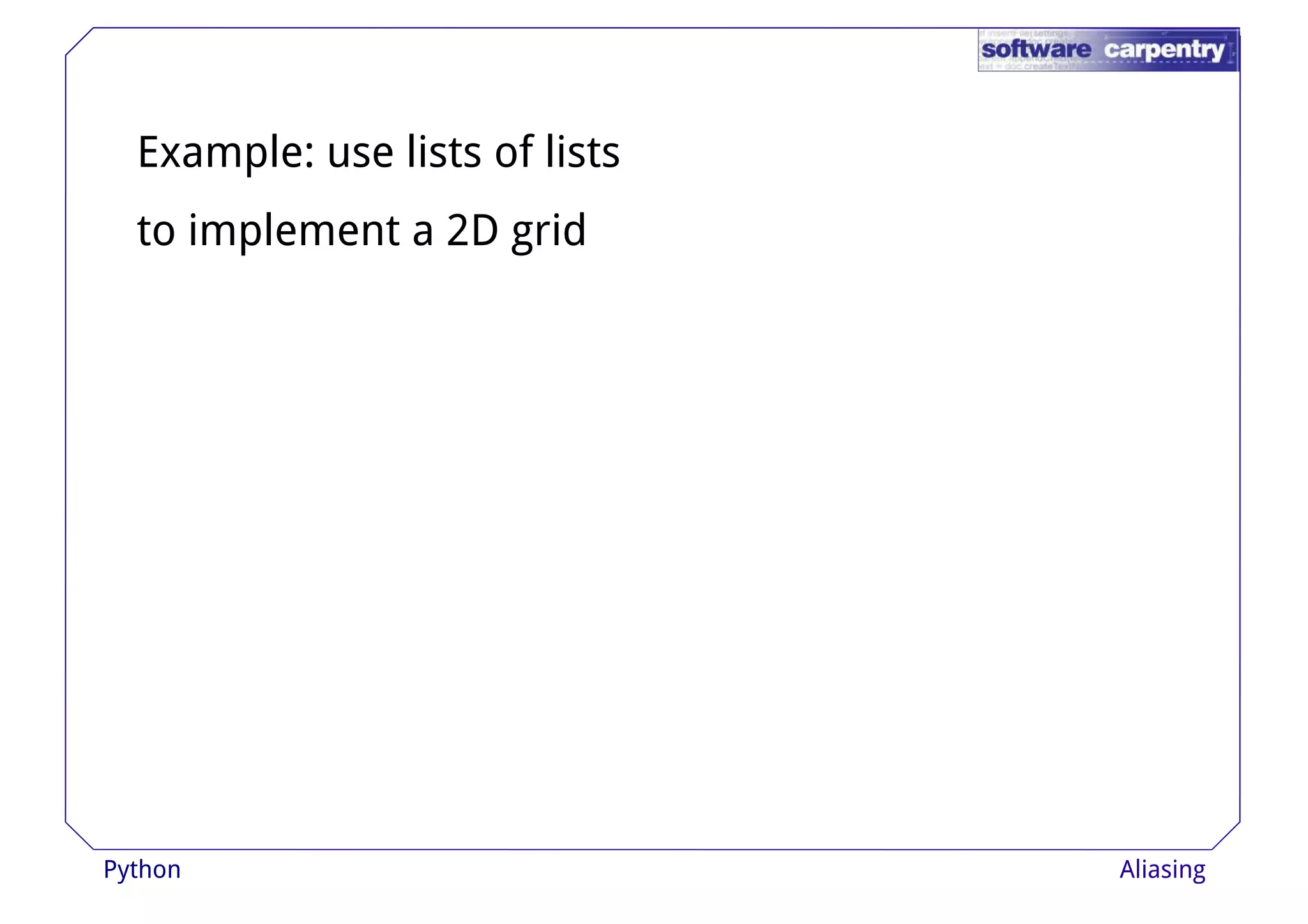 Example: use lists of lists 
to implement a 2D grid 
Python Aliasing 
 
