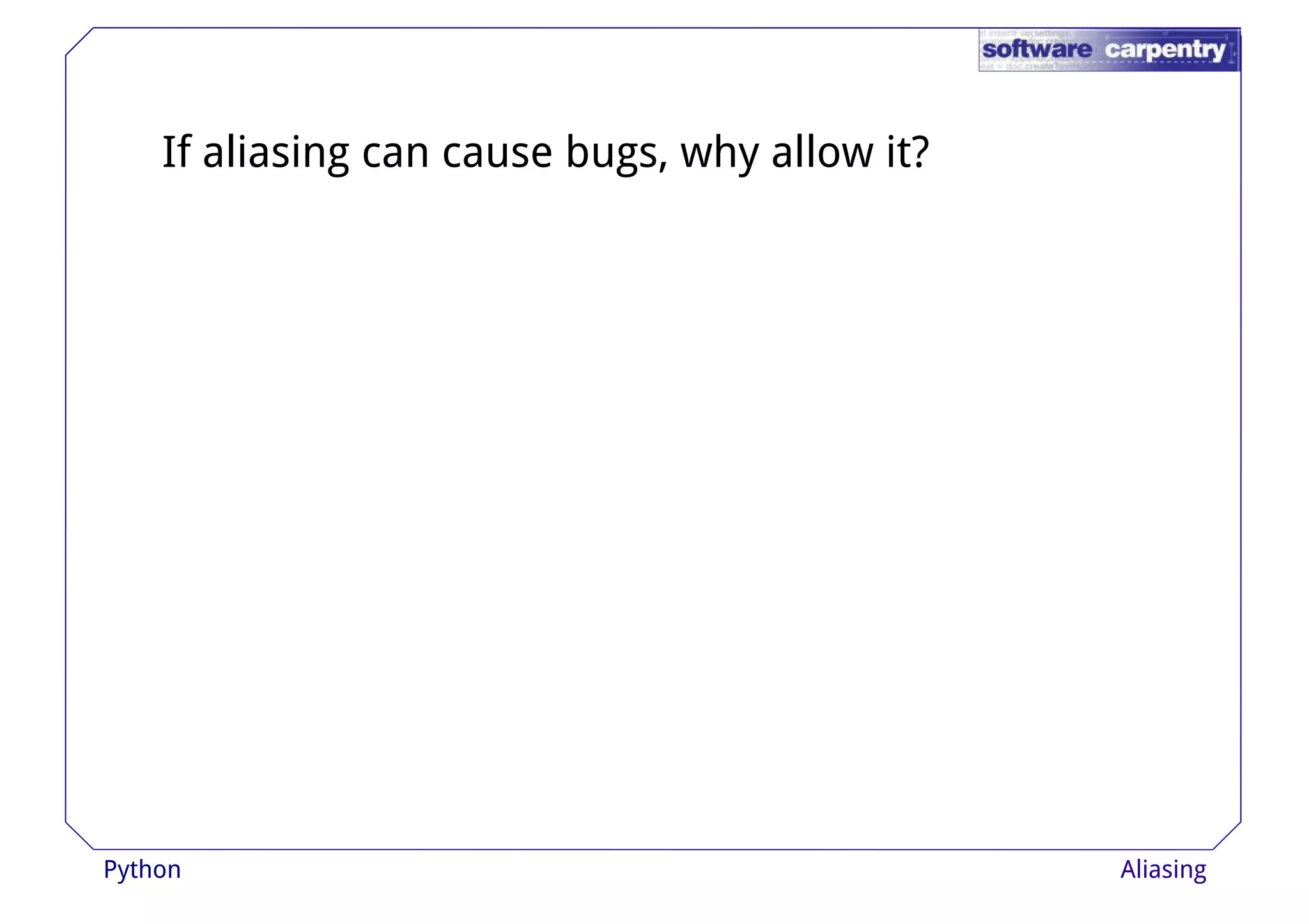 If aliasing can cause bugs, why allow it? 
Python Aliasing 
 