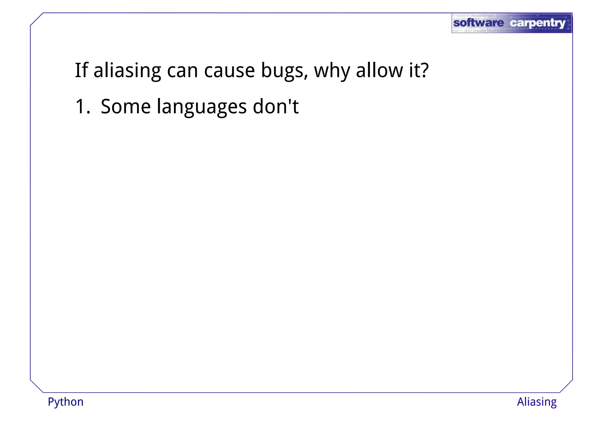 If aliasing can cause bugs, why allow it? 
1. Some languages don't 
Python Aliasing 
 