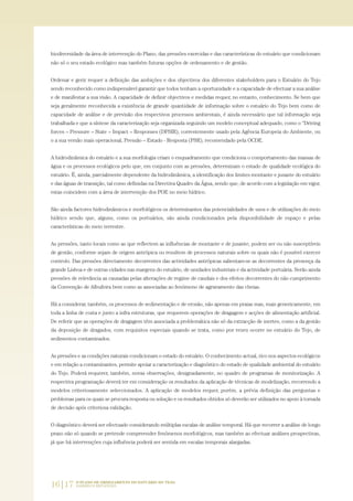 16|17 O PLANO DE ORDENAMENTO DO ESTUÁRIO DO TEJO.
SABERES E REFLEXÕES
biodiversidade da área de intervenção do Plano, das pressões exercidas e das características do estuário que condicionam
não só o seu estado ecológico mas também futuras opções de ordenamento e de gestão.
Ordenar e gerir requer a definição das ambições e dos objectivos dos diferentes stakeholders para o Estuário do Tejo
sendo reconhecido como indispensável garantir que todos tenham a oportunidade e a capacidade de efectuar a sua análise
e de manifestar a sua visão. A capacidade de definir objectivos e medidas requer, no entanto, conhecimento. Se bem que
seja geralmente reconhecida a existência de grande quantidade de informação sobre o estuário do Tejo bem como de
capacidade de análise e de previsão dos respectivos processos ambientais, é ainda necessário que tal informação seja
trabalhada e que a síntese da caracterização seja organizada seguindo um modelo conceptual adequado, como o “Driving
forces – Pressure – State – Impact – Responses (DPSIR), correntemente usado pela Agência Europeia do Ambiente, ou
o a sua versão mais operacional, Pressão – Estado - Resposta (PSR), recomendado pela OCDE.
A hidrodinâmica do estuário e a sua morfologia criam o enquadramento que condiciona o comportamento das massas de
água e os processos ecológicos pelo que, em conjunto com as pressões, determinam o estado de qualidade ecológica do
estuário. É, ainda, parcialmente dependente da hidrodinâmica, a identificação dos limites montante e jusante do estuário
e das águas de transição, tal como definidas na Directiva Quadro da Água, sendo que, de acordo com a legislação em vigor,
estas coincidem com a área de intervenção dos POE no meio hídrico.
São ainda factores hidrodinâmicos e morfológicos os determinantes das potencialidades de usos e de utilizações do meio
hídrico sendo que, alguns, como os portuários, são ainda condicionados pela disponibilidade de espaço e pelas
características do meio terrestre.
As pressões, tanto locais como as que reflectem as influências de montante e de jusante, podem ser ou não susceptíveis
de gestão, conforme sejam de origem antrópica ou resultem de processos naturais sobre os quais não é possível exercer
controlo. Das pressões directamente decorrentes das actividades antrópicas salientam-se as decorrentes da presença da
grande Lisboa e de outras cidades nas margens do estuário, de unidades industriais e da actividade portuária. Serão ainda
pressões de relevância as causadas pelas alterações de regime de caudais e dos efeitos decorrentes do não cumprimento
da Convenção de Albufeira bem como as associadas ao fenómeno de agravamento das cheias.
Há a considerar, também, os processos de sedimentação e de erosão, não apenas em praias mas, mais genericamente, em
toda a linha de costa e junto a infra estruturas, que requerem operações de dragagem e acções de alimentação artificial.
De referir que as operações de dragagem têm associada a problemática não só da extracção de inertes, como a da gestão
da deposição de dragados, com requisitos especiais quando se trata, como por vezes ocorre no estuário do Tejo, de
sedimentos contaminados.
As pressões e as condições naturais condicionam o estado do estuário. O conhecimento actual, rico nos aspectos ecológicos
e em relação a contaminantes, permite apoiar a caracterização e diagnóstico do estado de qualidade ambiental do estuário
do Tejo. Poderá requerer, também, novas observações, designadamente, no quadro de programas de monitorização. A
respectiva programação deverá ter em consideração os resultados da aplicação de técnicas de modelização, recorrendo a
modelos criteriosamente seleccionados. A aplicação de modelos requer, porém, a prévia definição das perguntas e
problemas para os quais se procura resposta ou solução e os resultados obtidos só deverão ser utilizados no apoio à tomada
de decisão após criteriosa validação.
O diagnóstico deverá ser efectuado considerando múltiplas escalas de análise temporal. Há que recorrer a análise de longo
prazo não só quando se pretende compreender fenómenos morfológicos, mas também ao efectuar análises prospectivas,
já que há intervenções cuja influência poderá ser sentida em escalas temporais alargadas.
01-96_POE_TEJO:POE TEJO 1/11/10 5:36 PM Page 16
 