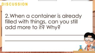 2.When a container is already
filled with things, can you still
add more to it? Why?
______________________________
______________________________
@
D I S C U S S I O N
 