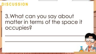 3.What can you say about
matter in terms of the space it
occupies?
______________________________
______________________________
@
D I S C U S S I O N
 
