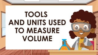 TOOLS
AND UNITS USED
TO MEASURE
VOLUME
 