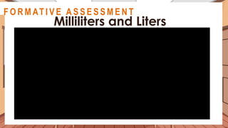 A C T I V I T Y 2
Milliliters and Liters
@
@
F O R M AT I V E A S S E S S M E N T
 
