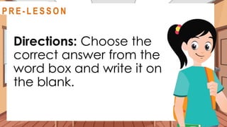 Directions: Choose the
correct answer from the
word box and write it on
the blank.
@
R E V I E W
R E V I E W
@
@
P R E - L E S S O N
 