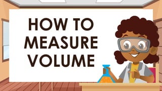 HOW TO
MEASURE
VOLUME
 