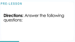 REVIEW
Directions: Answer the following
questions:
@
@
P R E - L E S S O N
 