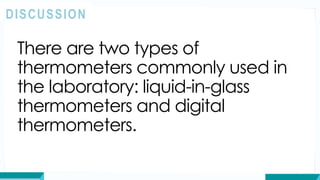 There are two types of
thermometers commonly used in
the laboratory: liquid-in-glass
thermometers and digital
thermometers.
DISCUSSION
 