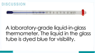 A laboratory-grade liquid-in-glass
thermometer. The liquid in the glass
tube is dyed blue for visibility.
DISCUSSION
 