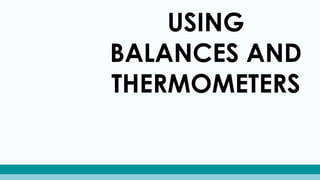 USING
BALANCES AND
THERMOMETERS
 