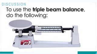 To use the triple beam balance,
do the following:
DISCUSSION
 