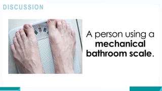 A person using a
mechanical
bathroom scale.
DISCUSSION
 