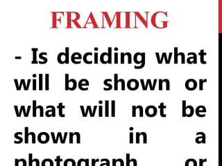FRAMING
- Is deciding what
will be shown or
what will not be
shown in a
 