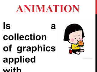 ANIMATION
Is a
collection
of graphics
applied
 