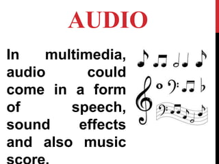 AUDIO
In multimedia,
audio could
come in a form
of speech,
sound effects
and also music
 