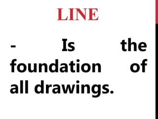 LINE
- Is the
foundation of
all drawings.
 