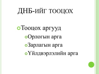 ДНБ-ИЙГ ТООЦОХ

Тооцох   аргууд
  Орлогын арга
  Зарлагын арга

  Үйлдвэрлэлийн арга
 