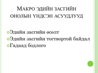 МАКРО ЭДИЙН ЗАСГИЙН
 ОНОЛЫН ҮНДСЭН АСУУДЛУУД


Эдийн засгийн өсөлт
Эдийн засгийн тогтвортой байдал
Гадаад бодлого
 